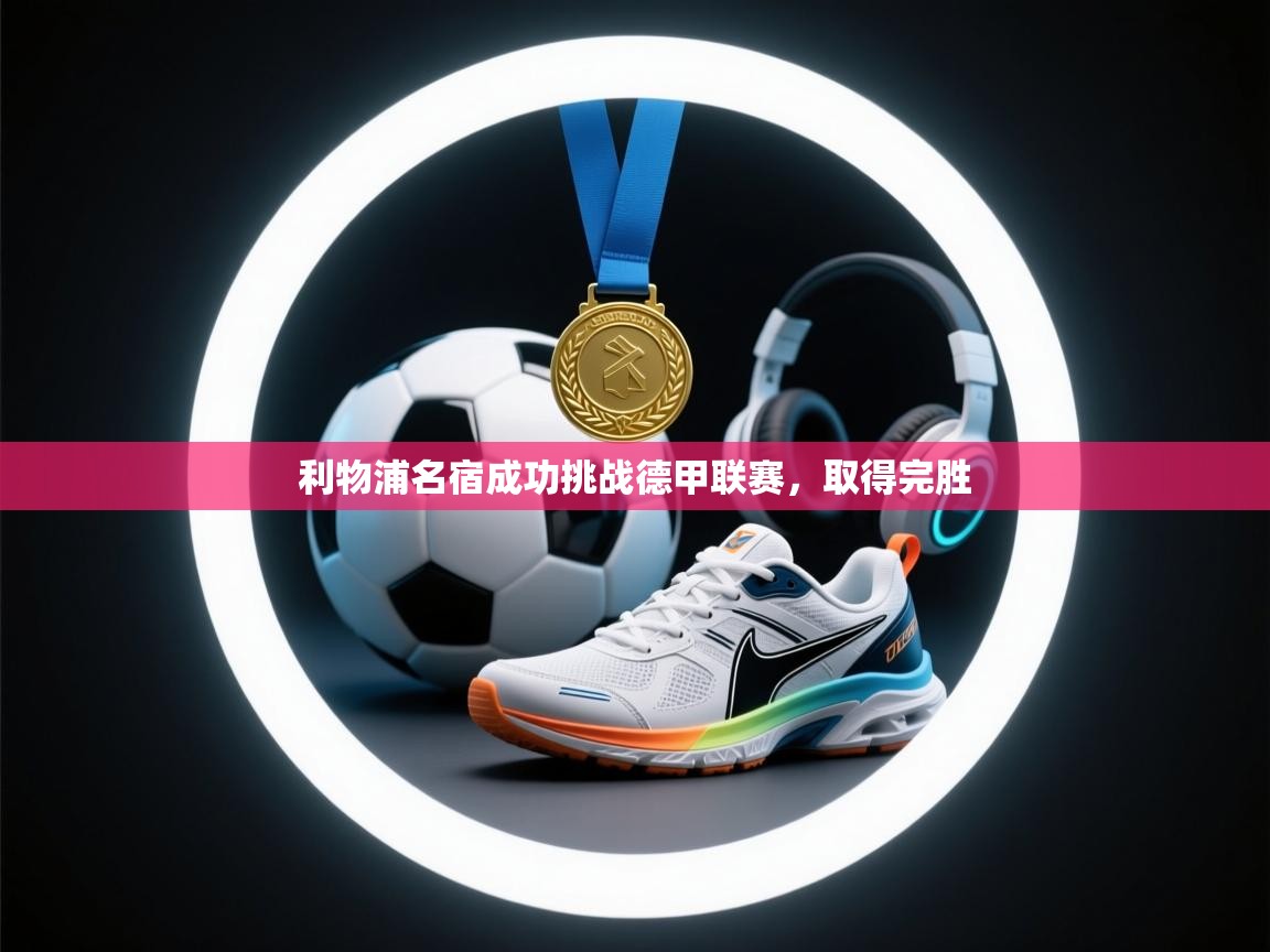 利物浦名宿成功挑战德甲联赛，取得完胜  第1张