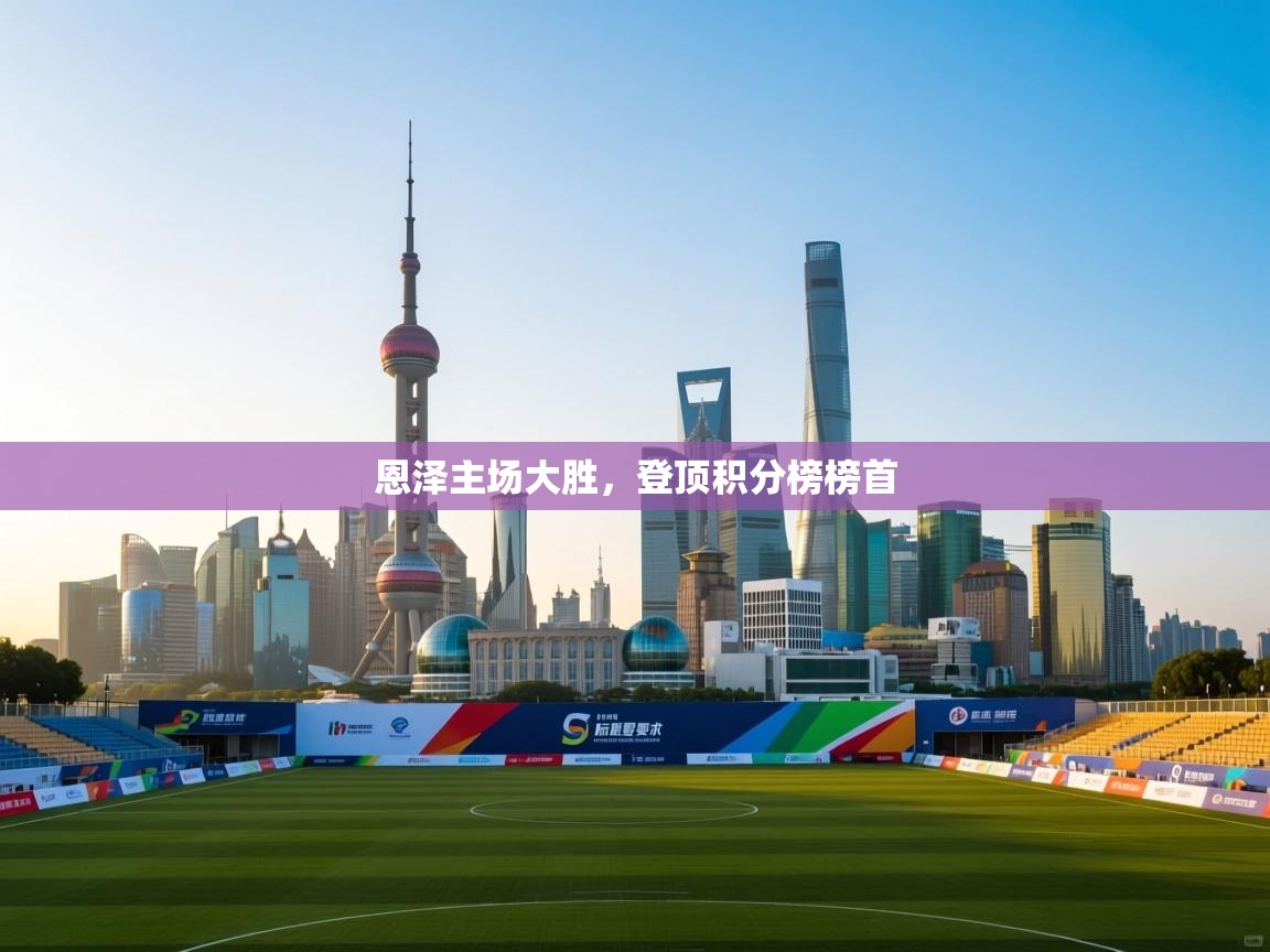 恩泽主场大胜,登顶积分榜榜首 第1张