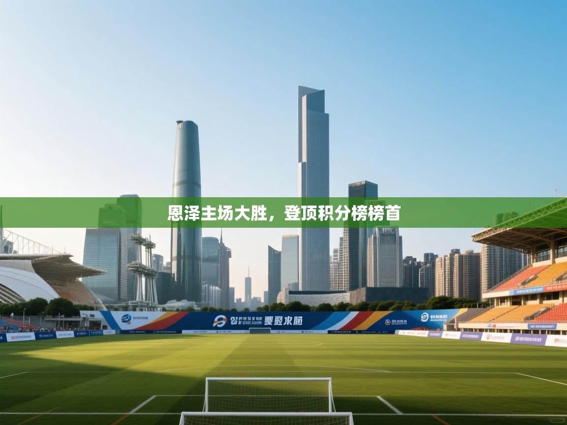 恩泽主场大胜,登顶积分榜榜首 第2张