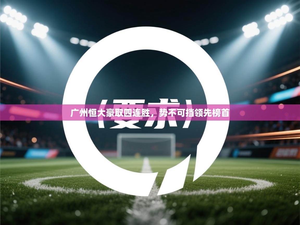广州恒大豪取四连胜，势不可挡领先榜首  第1张