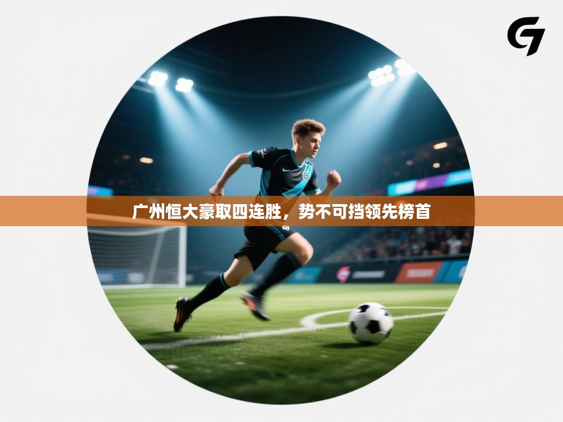 广州恒大豪取四连胜，势不可挡领先榜首  第2张