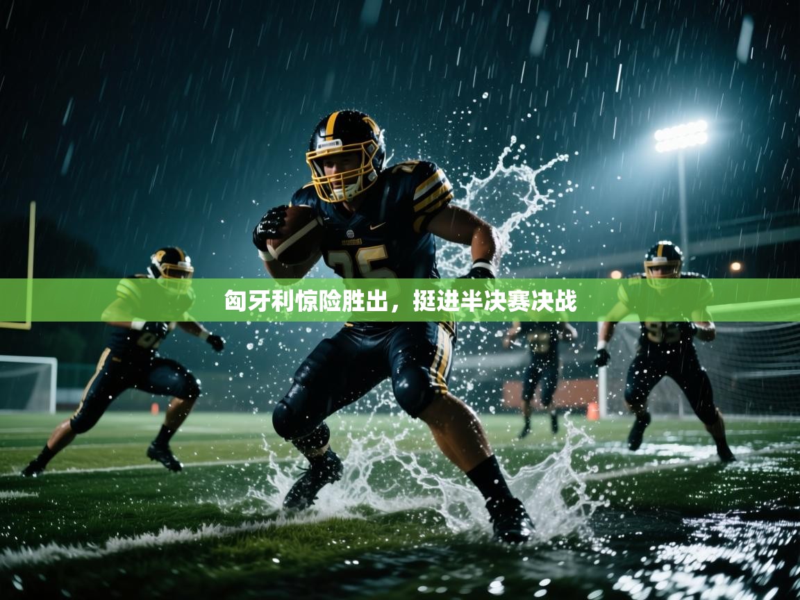 匈牙利惊险胜出,挺进半决赛决战 第2张