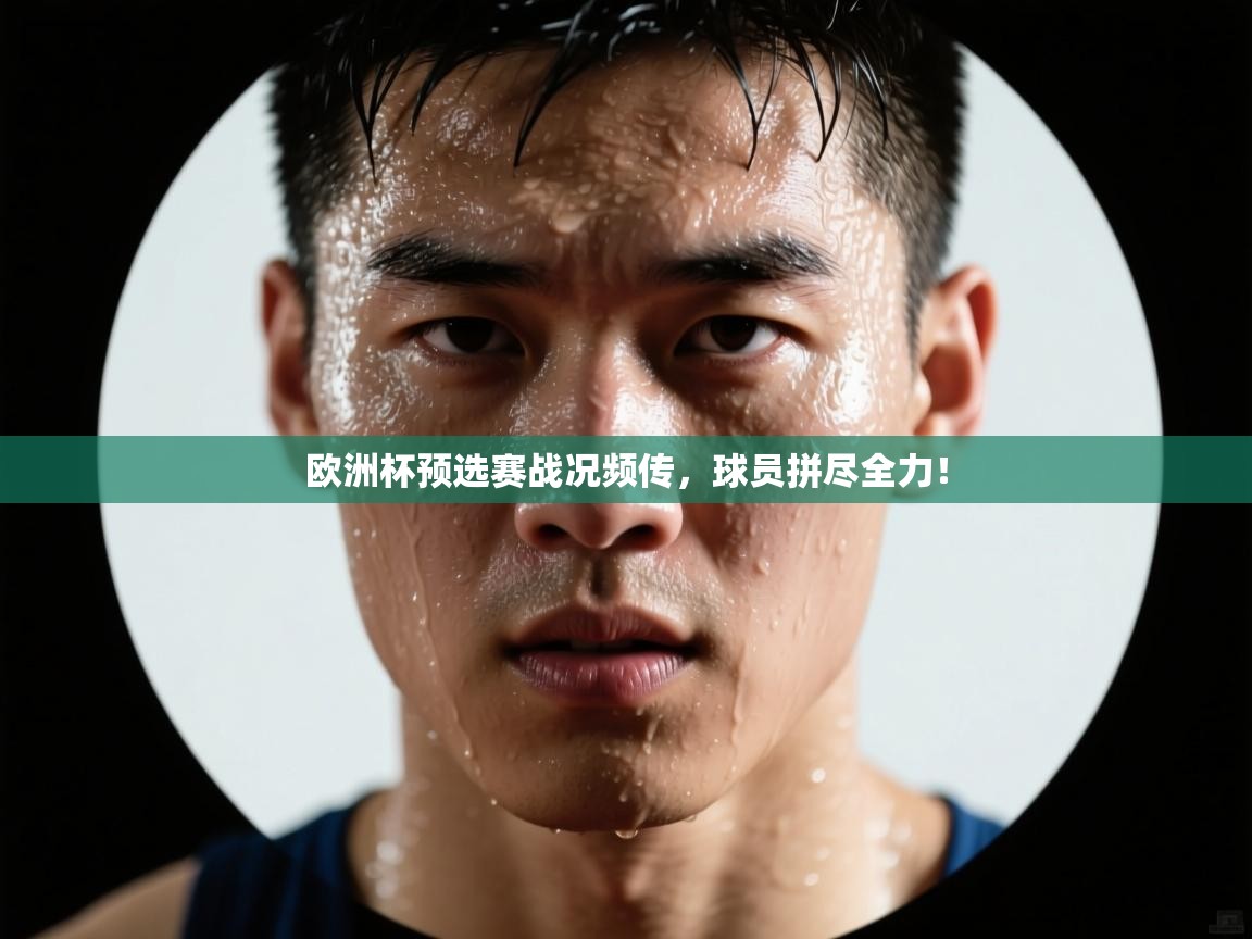 欧洲杯预选赛战况频传,球员拼尽全力! 第2张